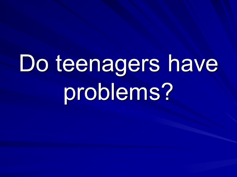 Do teenagers have problems?